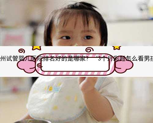 杭州助孕哪里便宜 杭州试管婴儿医院排名好的是哪家? ‘3个月彩超怎么看男孩
